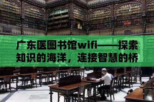 廣東醫圖書館wifi——探索知識的海洋，連接智慧的橋梁