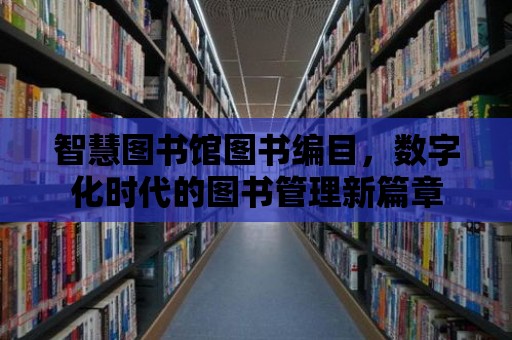 智慧圖書館圖書編目，數字化時代的圖書管理新篇章