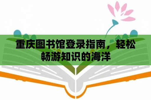 重慶圖書館登錄指南，輕松暢游知識的海洋