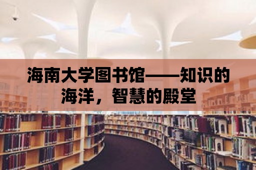 海南大學圖書館——知識的海洋，智慧的殿堂