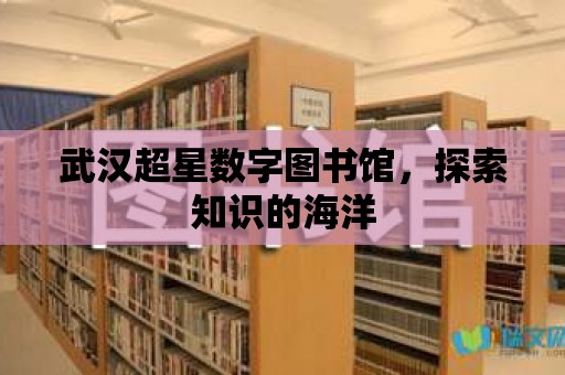 武漢超星數字圖書館，探索知識的海洋