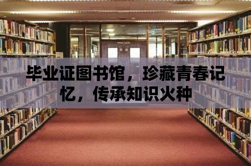 畢業(yè)證圖書館，珍藏青春記憶，傳承知識火種