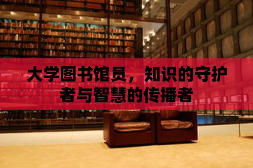 大學圖書館員，知識的守護者與智慧的傳播者