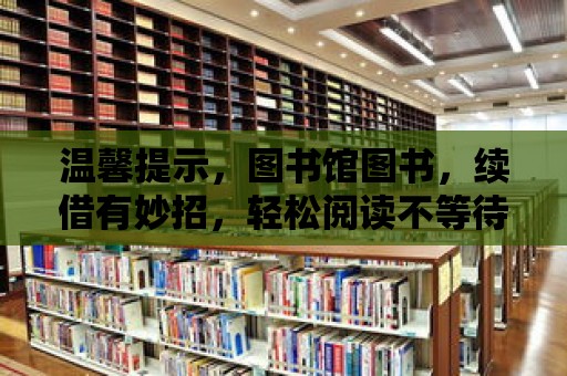 溫馨提示，圖書館圖書，續借有妙招，輕松閱讀不等待！