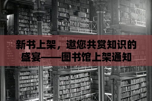 新書上架，邀您共賞知識的盛宴——圖書館上架通知