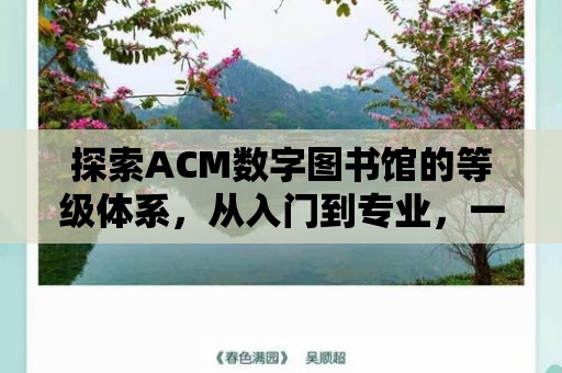 探索ACM數(shù)字圖書館的等級(jí)體系，從入門到專業(yè)，一路引領(lǐng)知識(shí)之旅