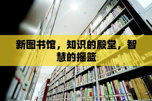 新圖書館，知識的殿堂，智慧的搖籃