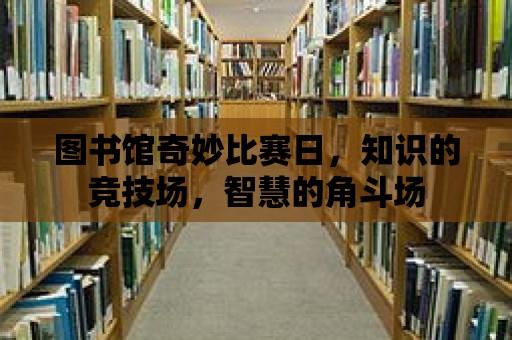 圖書館奇妙比賽日，知識的競技場，智慧的角斗場