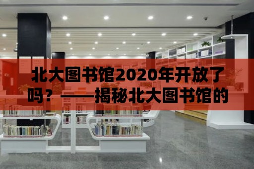 北大圖書館2020年開放了嗎？——揭秘北大圖書館的魅力與歷史