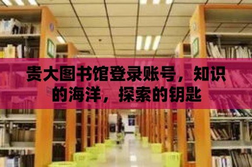 貴大圖書館登錄賬號，知識的海洋，探索的鑰匙