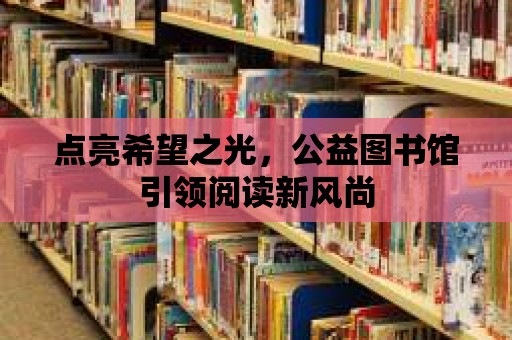 點(diǎn)亮希望之光，公益圖書館引領(lǐng)閱讀新風(fēng)尚