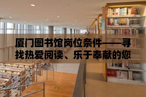 廈門圖書館崗位條件——尋找熱愛閱讀、樂于奉獻的您