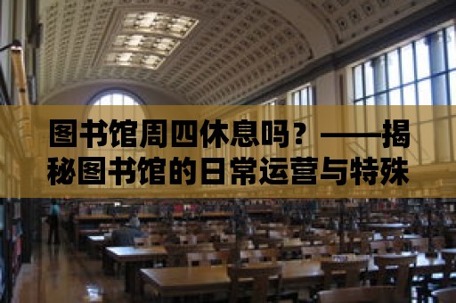 圖書館周四休息嗎？——揭秘圖書館的日常運營與特殊安排