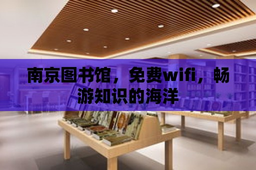 南京圖書館，免費wifi，暢游知識的海洋