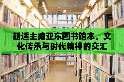 胡適主編亞東圖書館本，文化傳承與時代精神的交匯