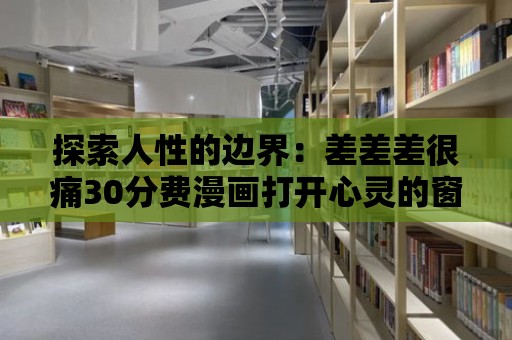 探索人性的邊界：差差差很痛30分費漫畫打開心靈的窗口