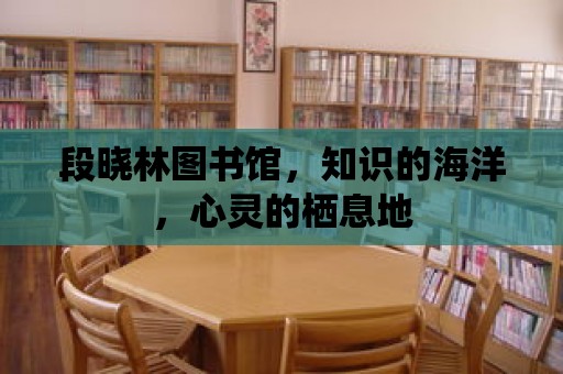 段曉林圖書館，知識的海洋，心靈的棲息地