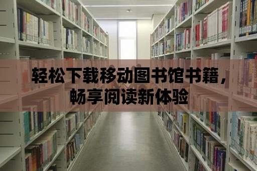 輕松下載移動圖書館書籍，暢享閱讀新體驗