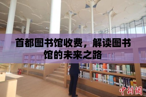 首都圖書館收費，解讀圖書館的未來之路