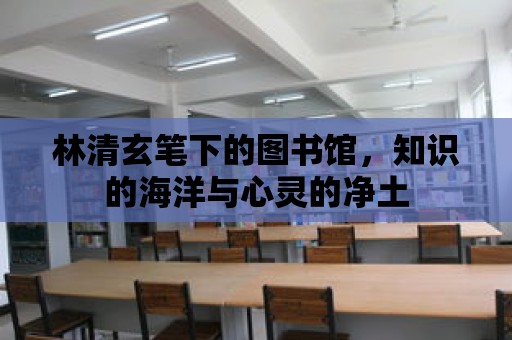 林清玄筆下的圖書館，知識的海洋與心靈的凈土