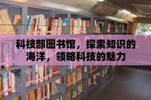 科技部圖書館，探索知識的海洋，領略科技的魅力