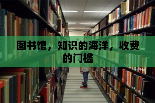 圖書館，知識的海洋，收費(fèi)的門檻