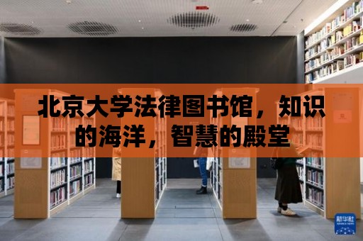 北京大學法律圖書館，知識的海洋，智慧的殿堂