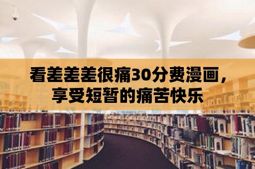 看差差差很痛30分費(fèi)漫畫，享受短暫的痛苦快樂