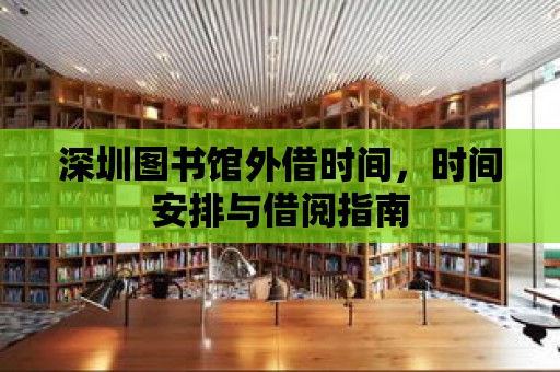 深圳圖書館外借時間，時間安排與借閱指南