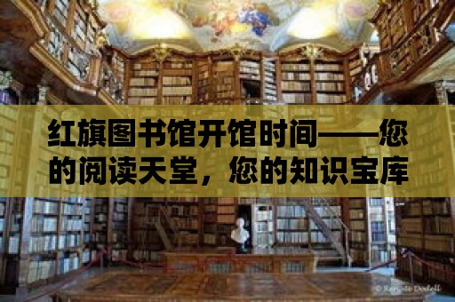 紅旗圖書館開館時間——您的閱讀天堂，您的知識寶庫