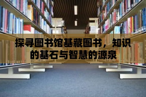 探尋圖書館基藏圖書，知識的基石與智慧的源泉