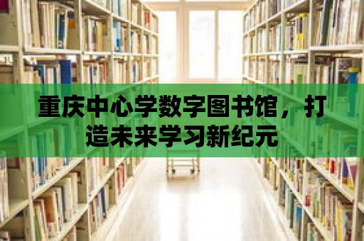 重慶中心學數字圖書館，打造未來學習新紀元