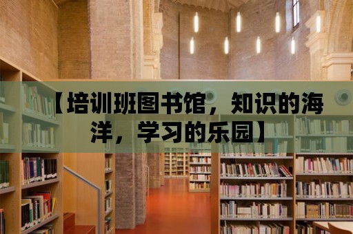 【培訓(xùn)班圖書館，知識(shí)的海洋，學(xué)習(xí)的樂(lè)園】