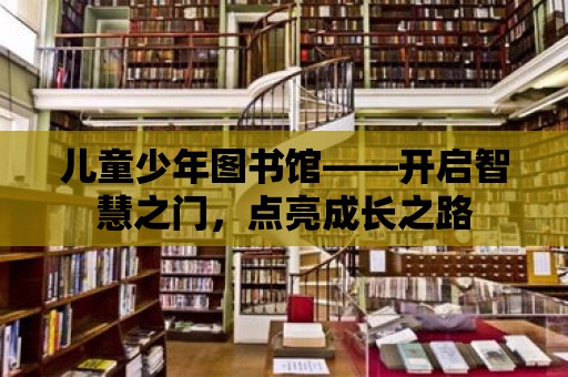 兒童少年圖書館——開啟智慧之門，點亮成長之路