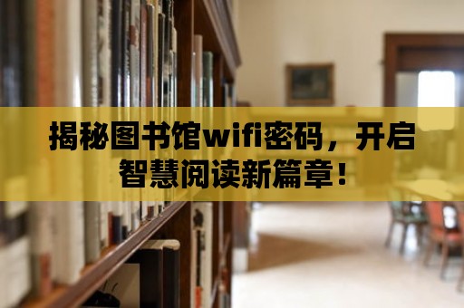 揭秘圖書館wifi密碼，開啟智慧閱讀新篇章！