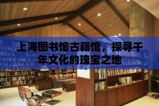 上海圖書館古籍館，探尋千年文化的瑰寶之地