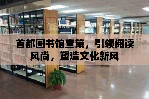 首都圖書館宣策，引領閱讀風尚，塑造文化新風