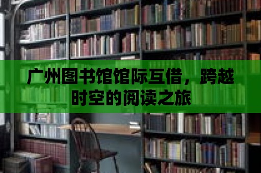 廣州圖書館館際互借，跨越時空的閱讀之旅