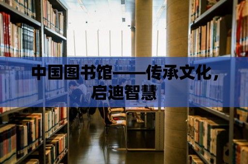 中國圖書館——傳承文化，啟迪智慧