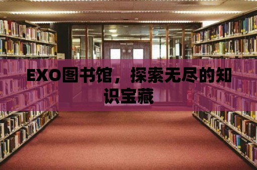 EXO圖書館，探索無盡的知識(shí)寶藏