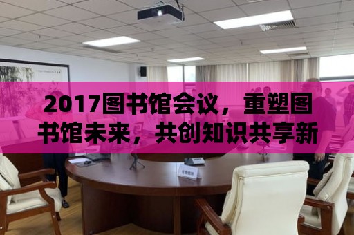 2017圖書館會議，重塑圖書館未來，共創知識共享新篇章