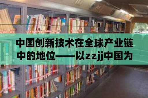 中國創新技術在全球產業鏈中的地位——以zzjj中國為例