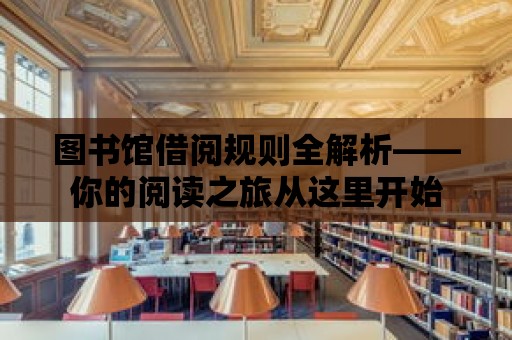 圖書館借閱規則全解析——你的閱讀之旅從這里開始