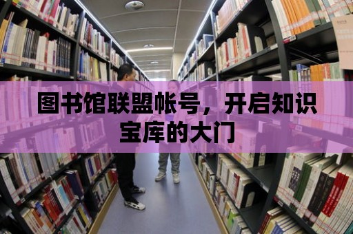 圖書館聯盟帳號，開啟知識寶庫的大門