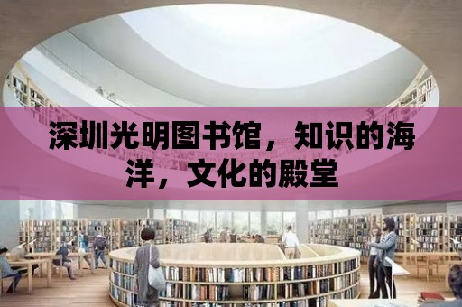 深圳光明圖書館，知識的海洋，文化的殿堂