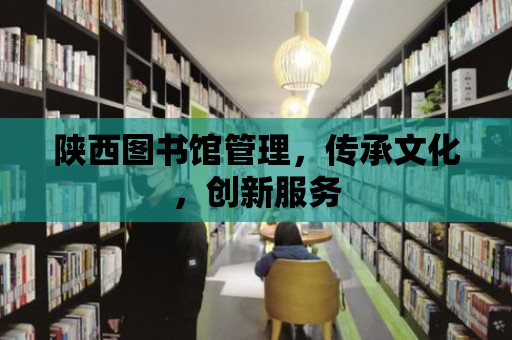 陜西圖書館管理，傳承文化，創新服務