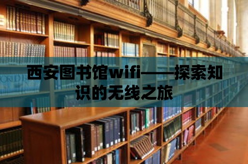 西安圖書館wifi——探索知識的無線之旅