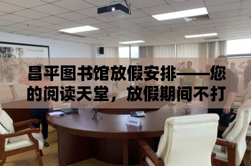 昌平圖書館放假安排——您的閱讀天堂，放假期間不打烊！