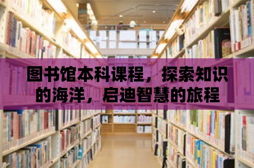 圖書館本科課程，探索知識的海洋，啟迪智慧的旅程