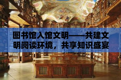 圖書館入館文明——共建文明閱讀環境，共享知識盛宴